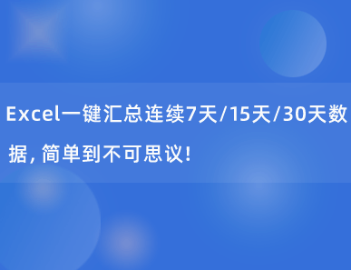 Excel一键汇总连续7天/15天/30天数据，简单到不可思议！